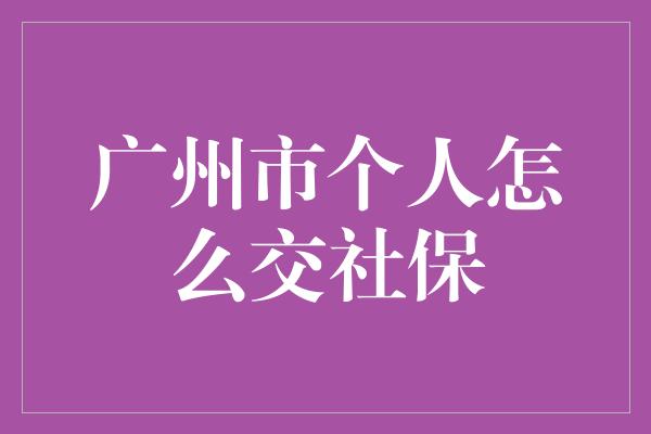 广州市个人怎么交社保