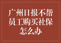 广州日报不帮员工购买社保怎么办？法律如何保护你的权益？