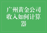 广州黄金公司收入计算器：从青铜到王者的黄金之路