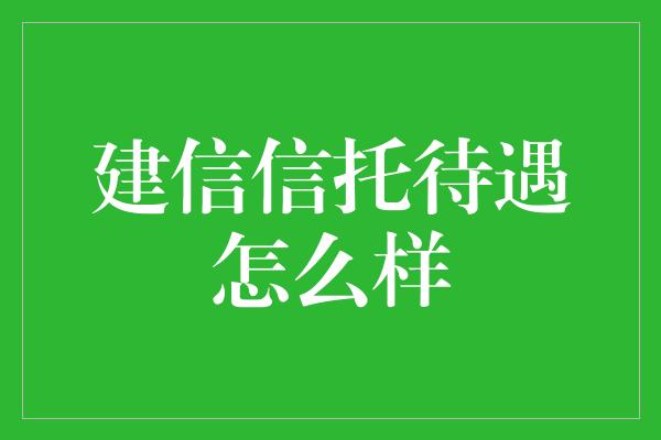 建信信托待遇怎么样