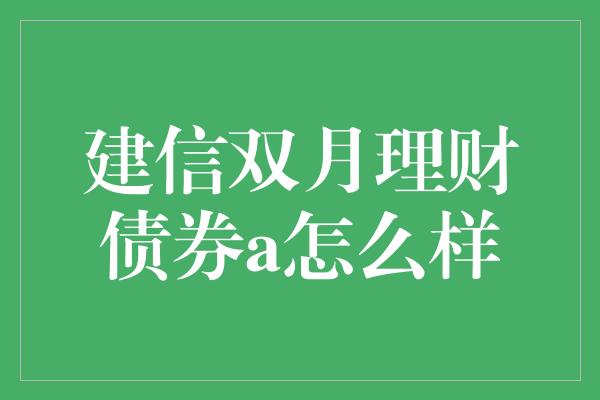 建信双月理财债券a怎么样