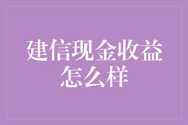 建信现金收益怎么样