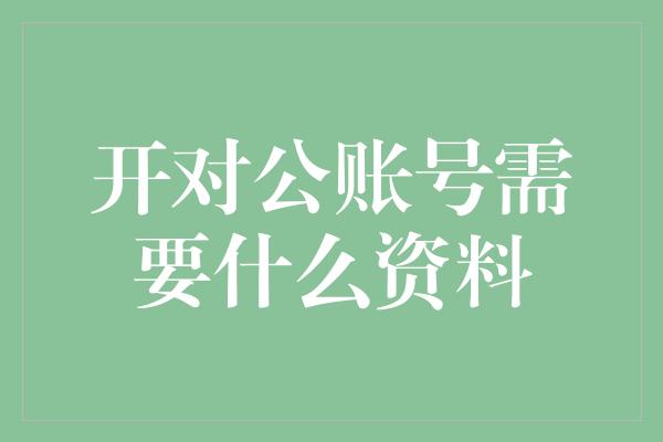 开对公账号需要什么资料