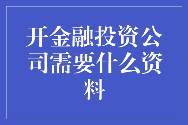 开金融投资公司需要什么资料