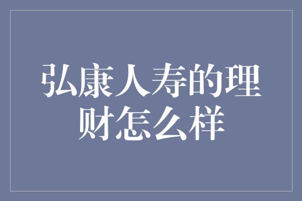 弘康人寿的理财怎么样