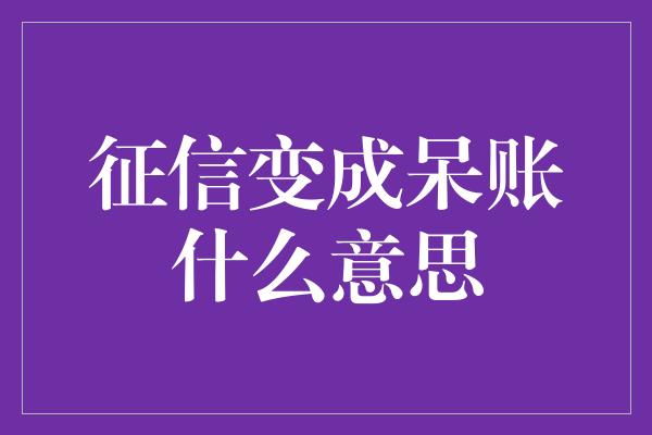 征信变成呆账什么意思