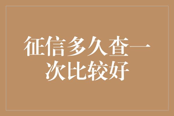 征信多久查一次比较好