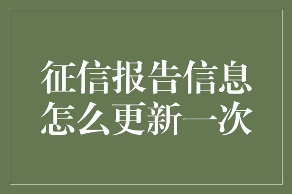 征信报告信息怎么更新一次