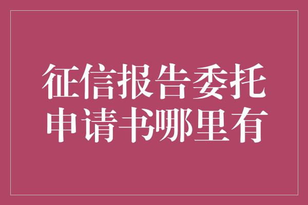 征信报告委托申请书哪里有