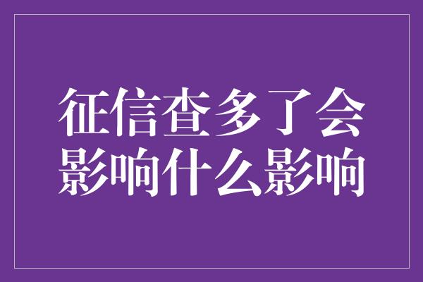 征信查多了会影响什么影响