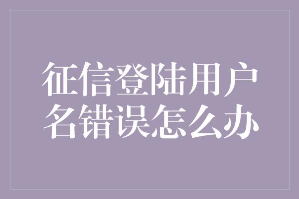 征信登陆用户名错误怎么办