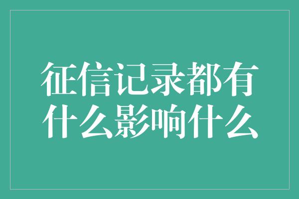 征信记录都有什么影响什么