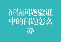 信用南山：征信问题验证中的各种奇葩问题怎么办