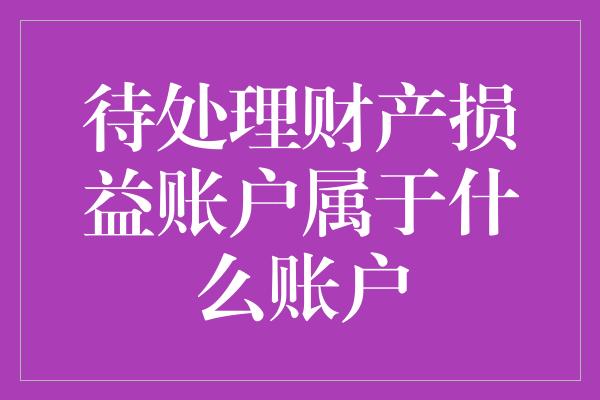 待处理财产损益账户属于什么账户