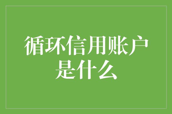 循环信用账户是什么