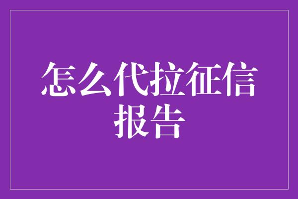 怎么代拉征信报告