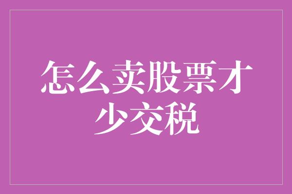 怎么卖股票才少交税