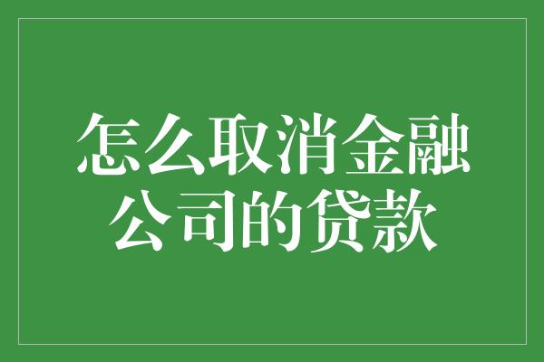 怎么取消金融公司的贷款