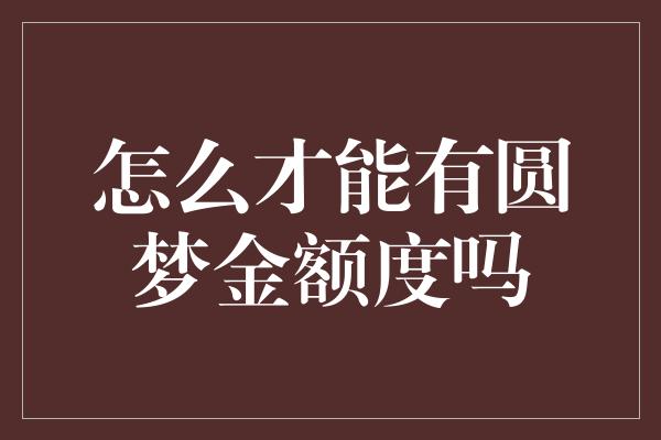 怎么才能有圆梦金额度吗