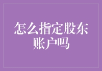 怎么指定股东账户？我教你玩转股东账户指定的正确姿势！