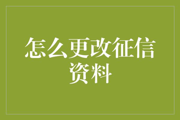 怎么更改征信资料