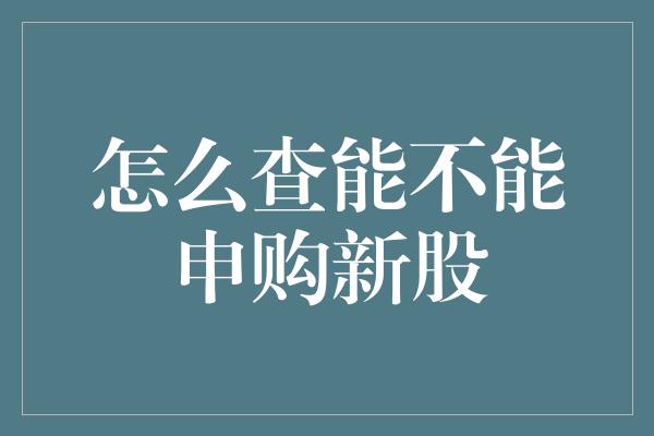 怎么查能不能申购新股