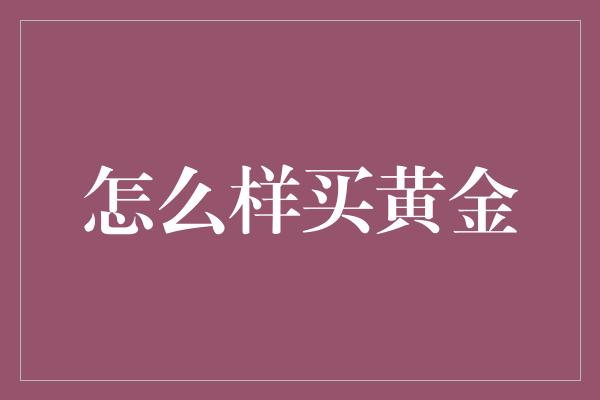 怎么样买黄金