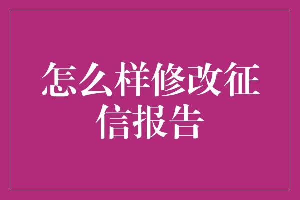 怎么样修改征信报告