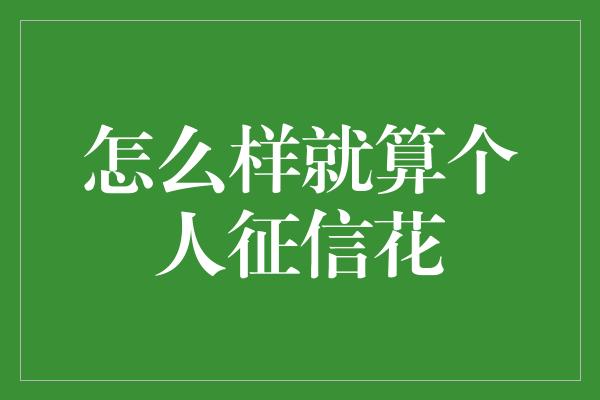 怎么样就算个人征信花