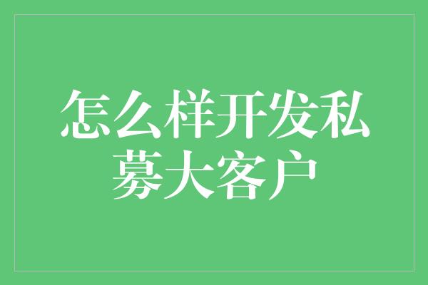 怎么样开发私募大客户