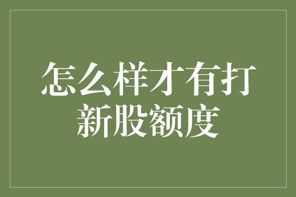 怎么样才有打新股额度