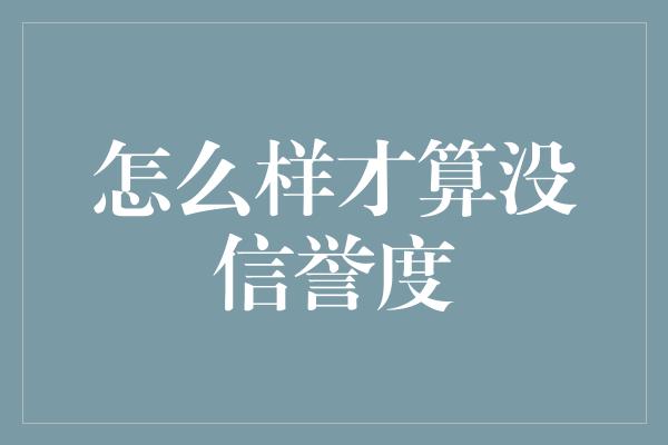 怎么样才算没信誉度