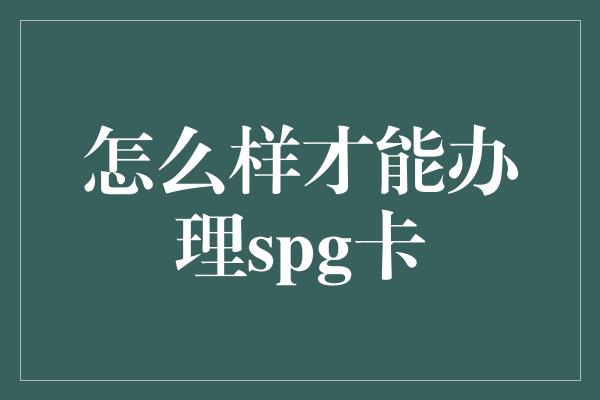 怎么样才能办理spg卡