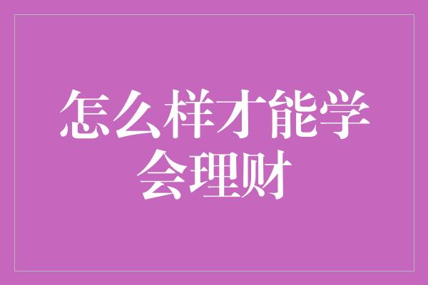 怎么样才能学会理财