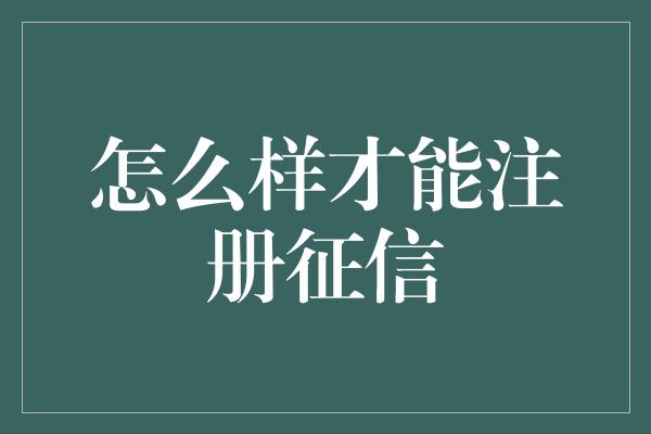 怎么样才能注册征信