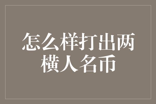 怎么样打出两横人名币