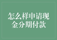 如何申请现金分期付款：步骤详解与建议