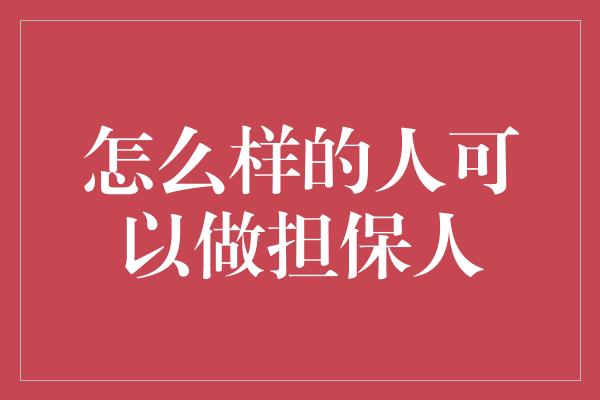 怎么样的人可以做担保人