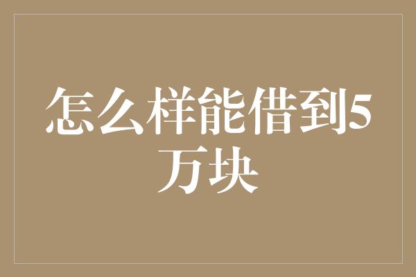 怎么样能借到5万块