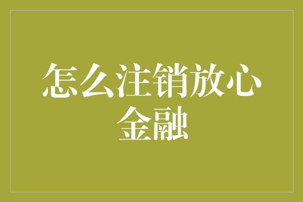 怎么注销放心金融