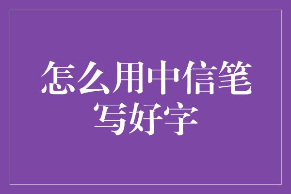 怎么用中信笔写好字