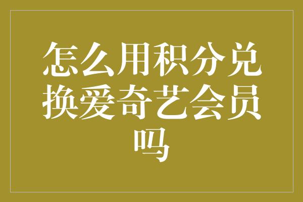 怎么用积分兑换爱奇艺会员吗