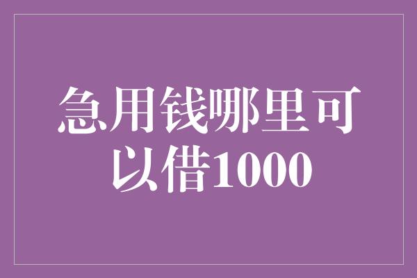 急用钱哪里可以借1000