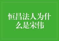 恒昌法人为什么是宋伟？揭秘恒昌的宋经理传奇