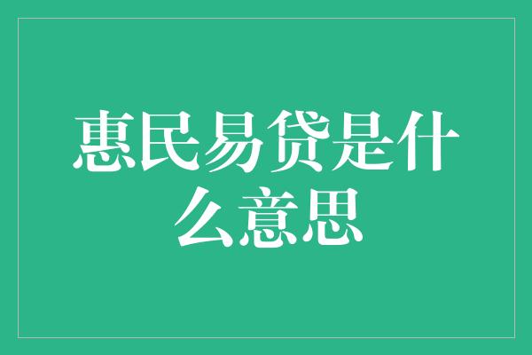 惠民易贷是什么意思