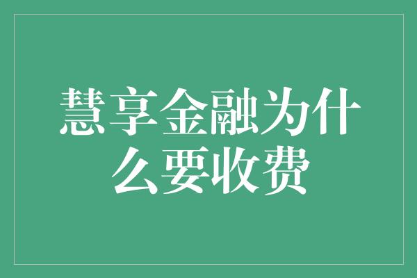 慧享金融为什么要收费