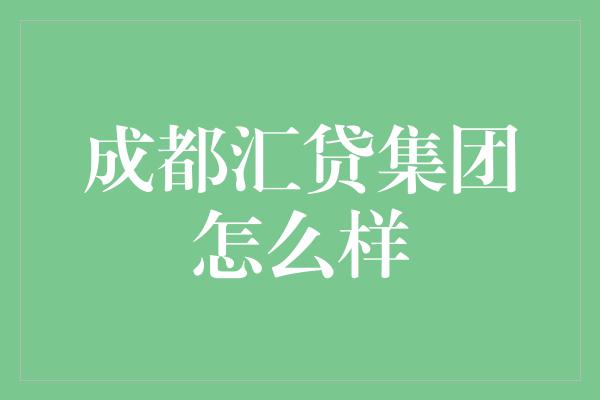 成都汇贷集团怎么样