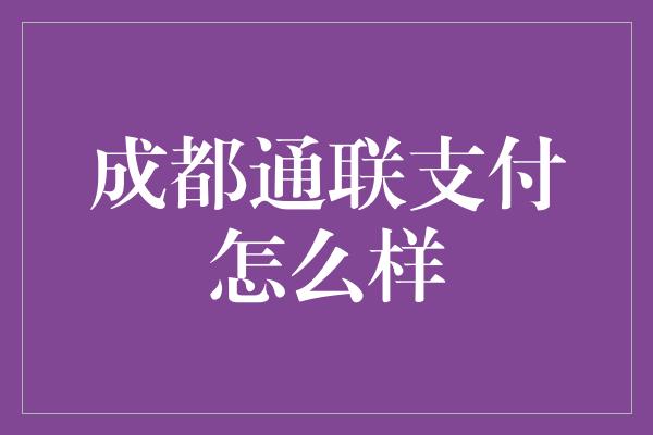 成都通联支付怎么样