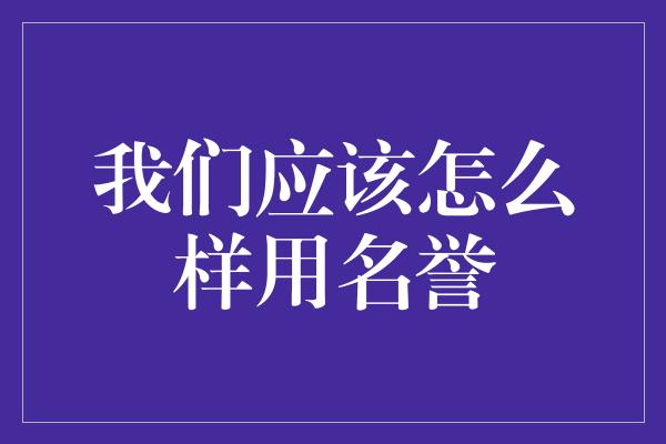 我们应该怎么样用名誉