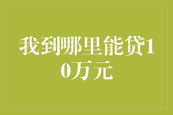 我到哪里能贷10万元